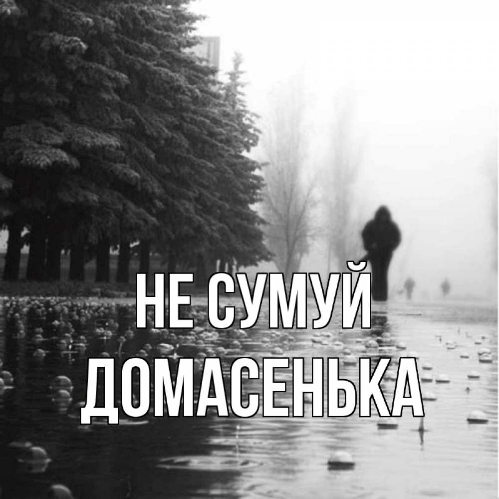 Открытка на каждый день з підписом, Домасенька Не сумуй улица под дождем Прикольна листівка з побажанням онлайн скачати безкоштовно 