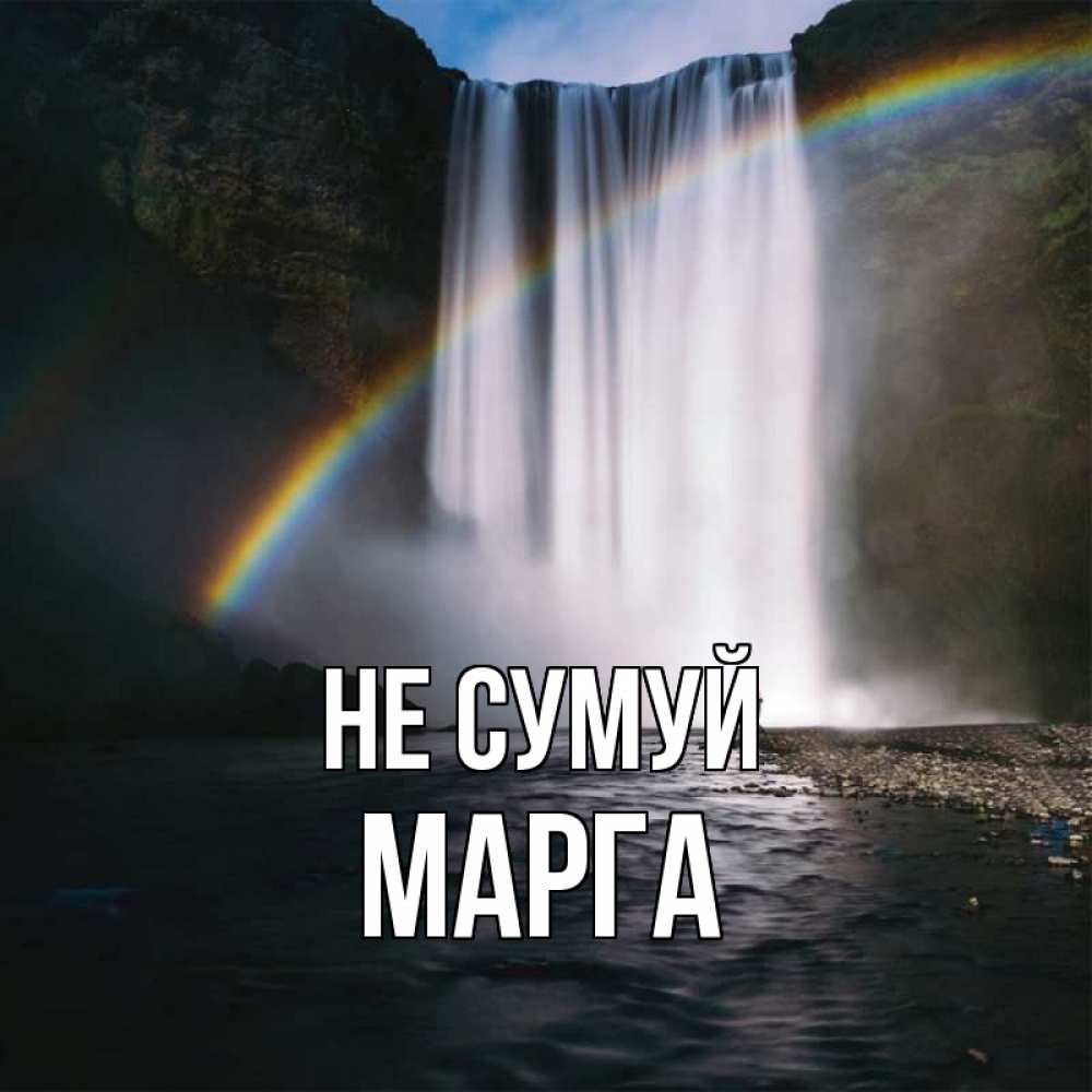 Открытка на каждый день з підписом, Марга Не сумуй речка и  огромный водопад Прикольна листівка з побажанням онлайн скачати безкоштовно 
