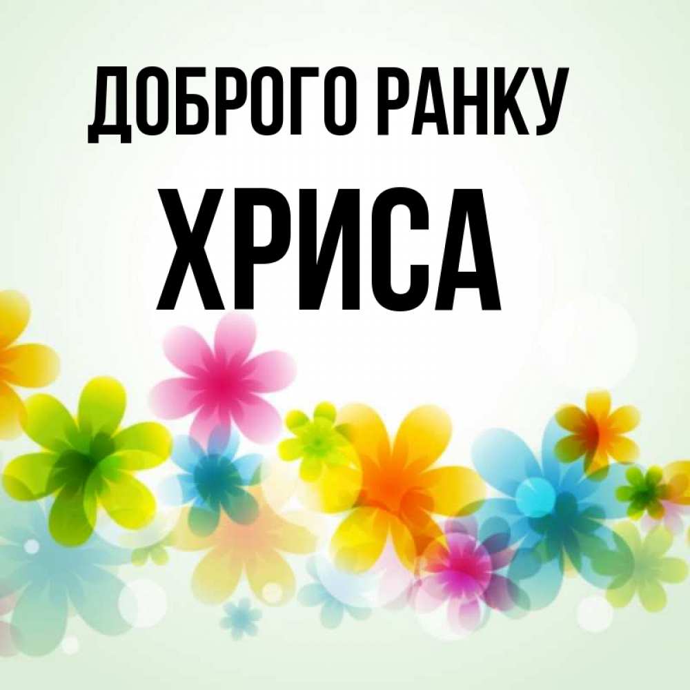 Открытка на каждый день з підписом, Хриса Доброго ранку позитивные цветочки Прикольна листівка з побажанням онлайн скачати безкоштовно 