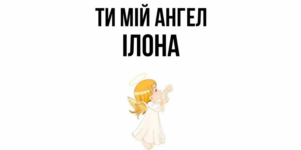 Открытка на каждый день з підписом, Ілона Ти мій ангел ангел, девочка Прикольна листівка з побажанням онлайн скачати безкоштовно 