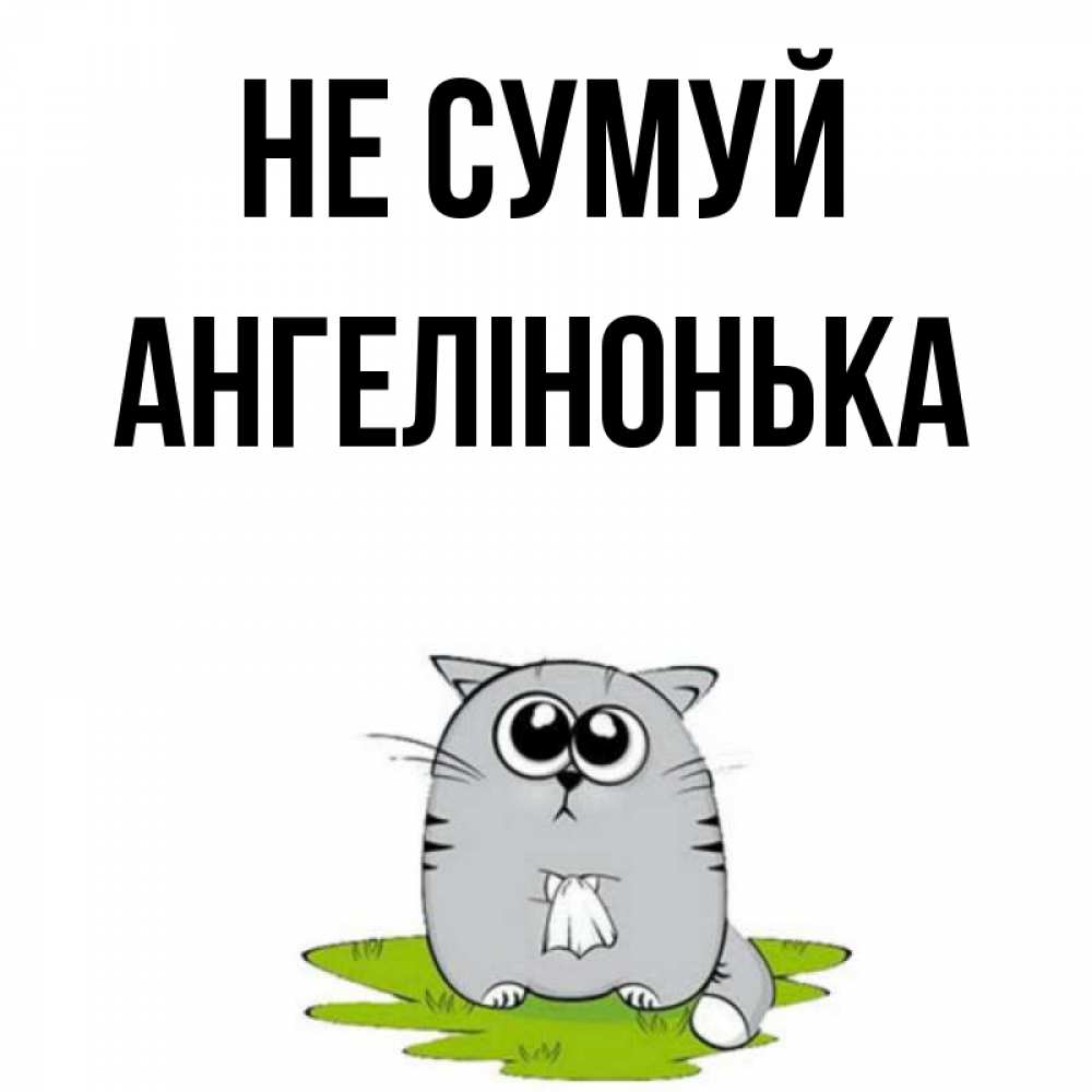 Открытка на каждый день з підписом, Ангелінонька Не сумуй грустный котяра Прикольна листівка з побажанням онлайн скачати безкоштовно 