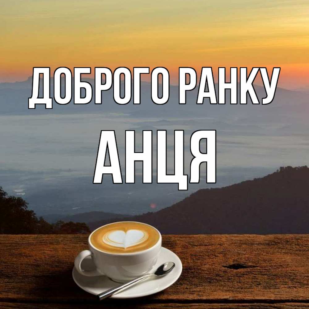 Открытка на каждый день з підписом, Анця Доброго ранку кофе на высоте Прикольна листівка з побажанням онлайн скачати безкоштовно 