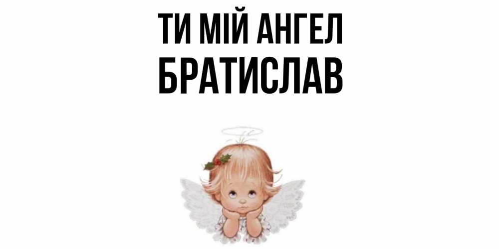 Открытка на каждый день з підписом, Братислав Ти мій ангел ангел Прикольна листівка з побажанням онлайн скачати безкоштовно 