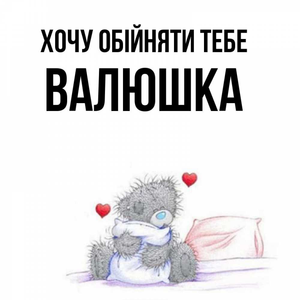 Открытка на каждый день з підписом, Валюшка Хочу обійняти тебе сердечки мишка Тедди и кроватка Прикольна листівка з побажанням онлайн скачати безкоштовно 