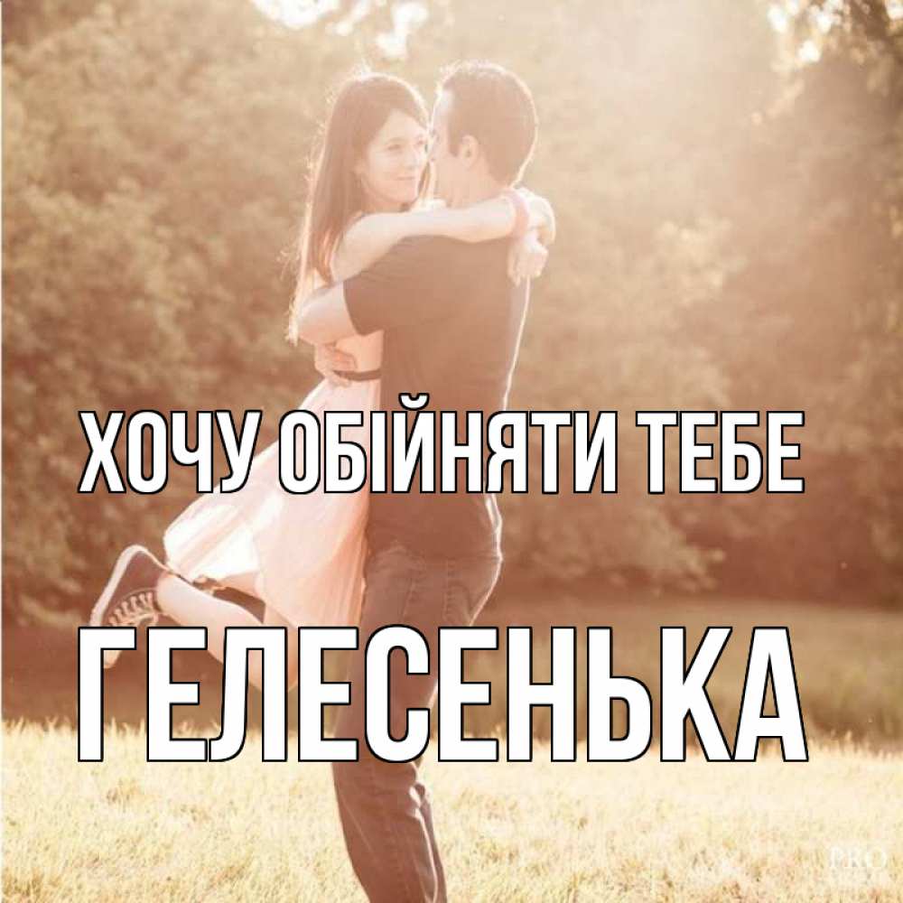 Открытка на каждый день з підписом, Гелесенька Хочу обійняти тебе парень и девушка фото под фильтром Прикольна листівка з побажанням онлайн скачати безкоштовно 