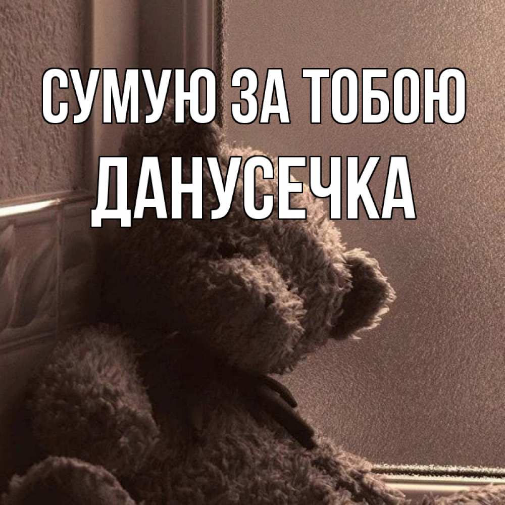 Открытка на каждый день з підписом, Данусечка Сумую за тобою скучаем тут Прикольна листівка з побажанням онлайн скачати безкоштовно 