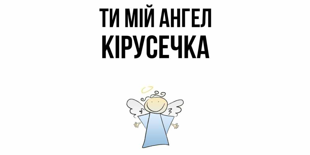 Открытка на каждый день з підписом, Кірусечка Ти мій ангел ангел Прикольна листівка з побажанням онлайн скачати безкоштовно 