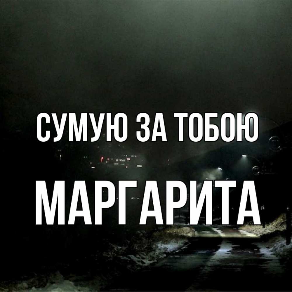 Открытка на каждый день з підписом, Маргарита Сумую за тобою окраина города Прикольна листівка з побажанням онлайн скачати безкоштовно 