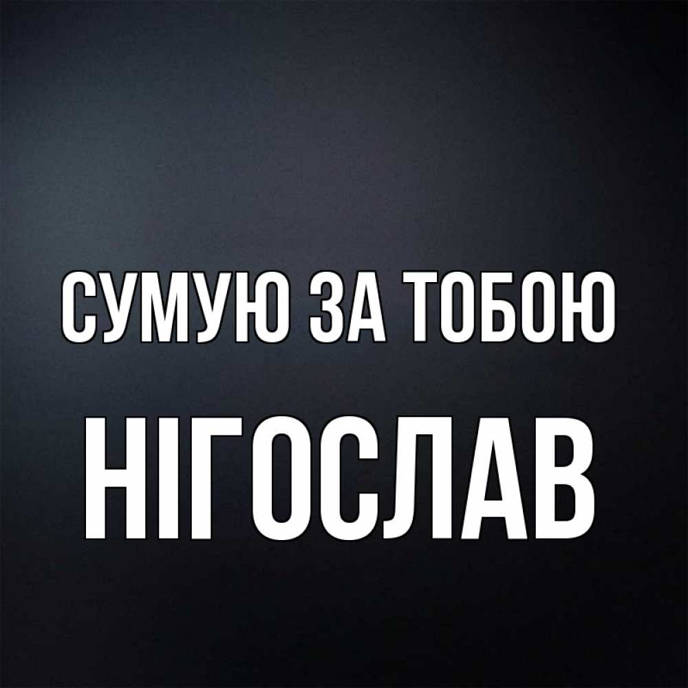 Открытка на каждый день з підписом, Нігослав Сумую за тобою с подписью Прикольна листівка з побажанням онлайн скачати безкоштовно 
