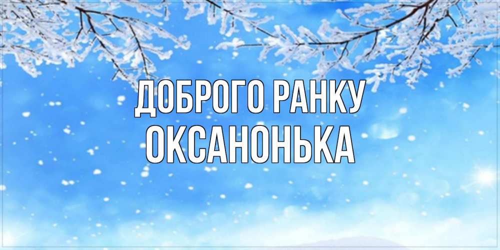 Открытка на каждый день з підписом, Оксанонька Доброго ранку снег изморозь и зима Прикольна листівка з побажанням онлайн скачати безкоштовно 