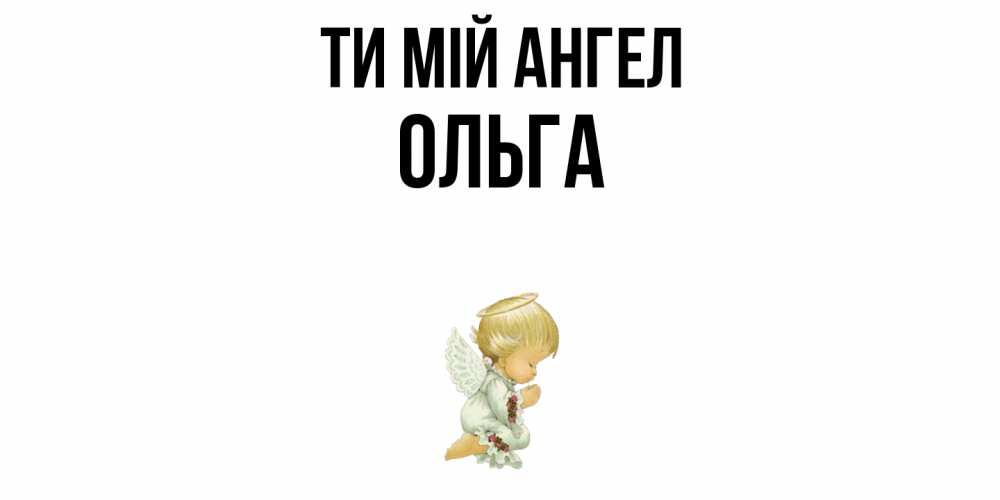 Открытка на каждый день з підписом, Ольга Ти мій ангел ангел Прикольна листівка з побажанням онлайн скачати безкоштовно 