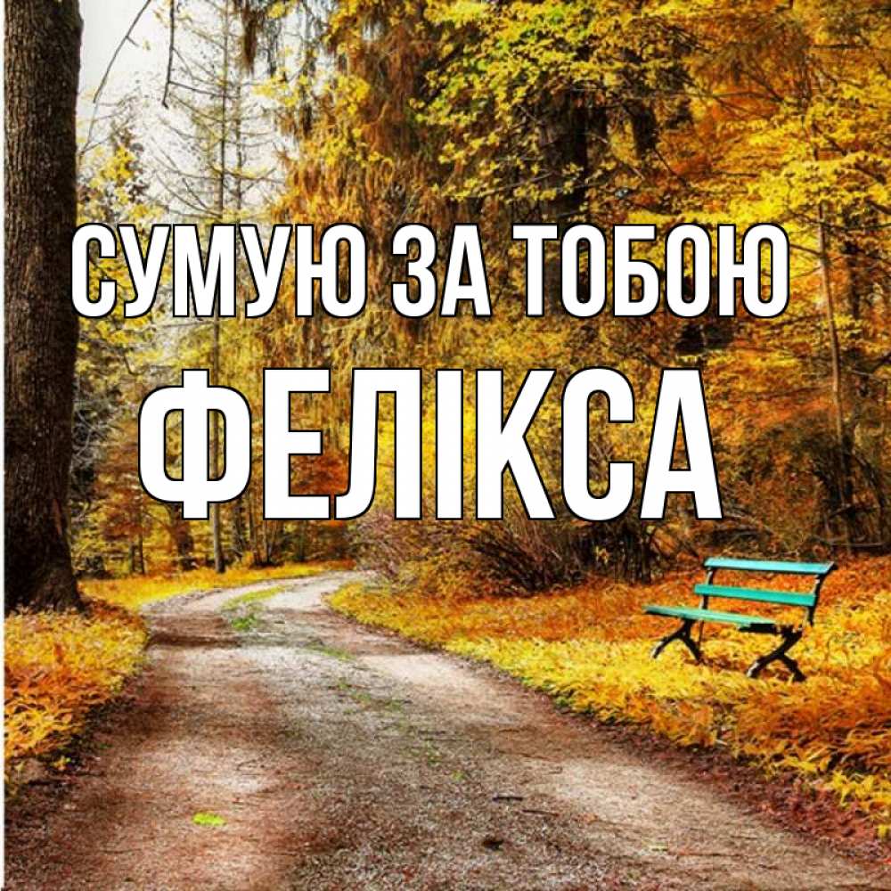 Открытка на каждый день з підписом, Фелікса Сумую за тобою зеленая лавочка и осенний лес Прикольна листівка з побажанням онлайн скачати безкоштовно 