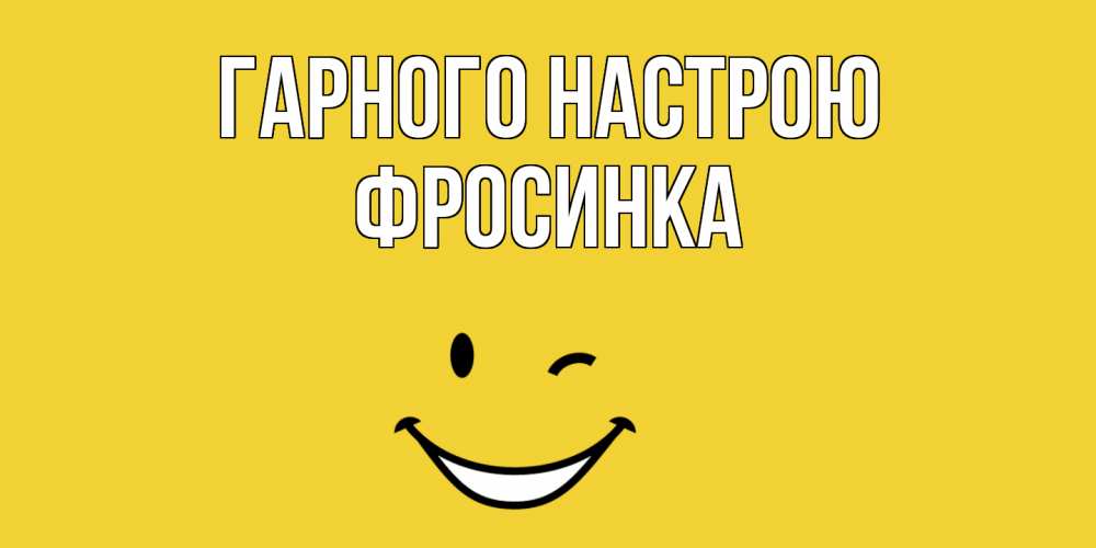 Открытка на каждый день з підписом, Фросинка Гарного настрою смайл Прикольна листівка з побажанням онлайн скачати безкоштовно 