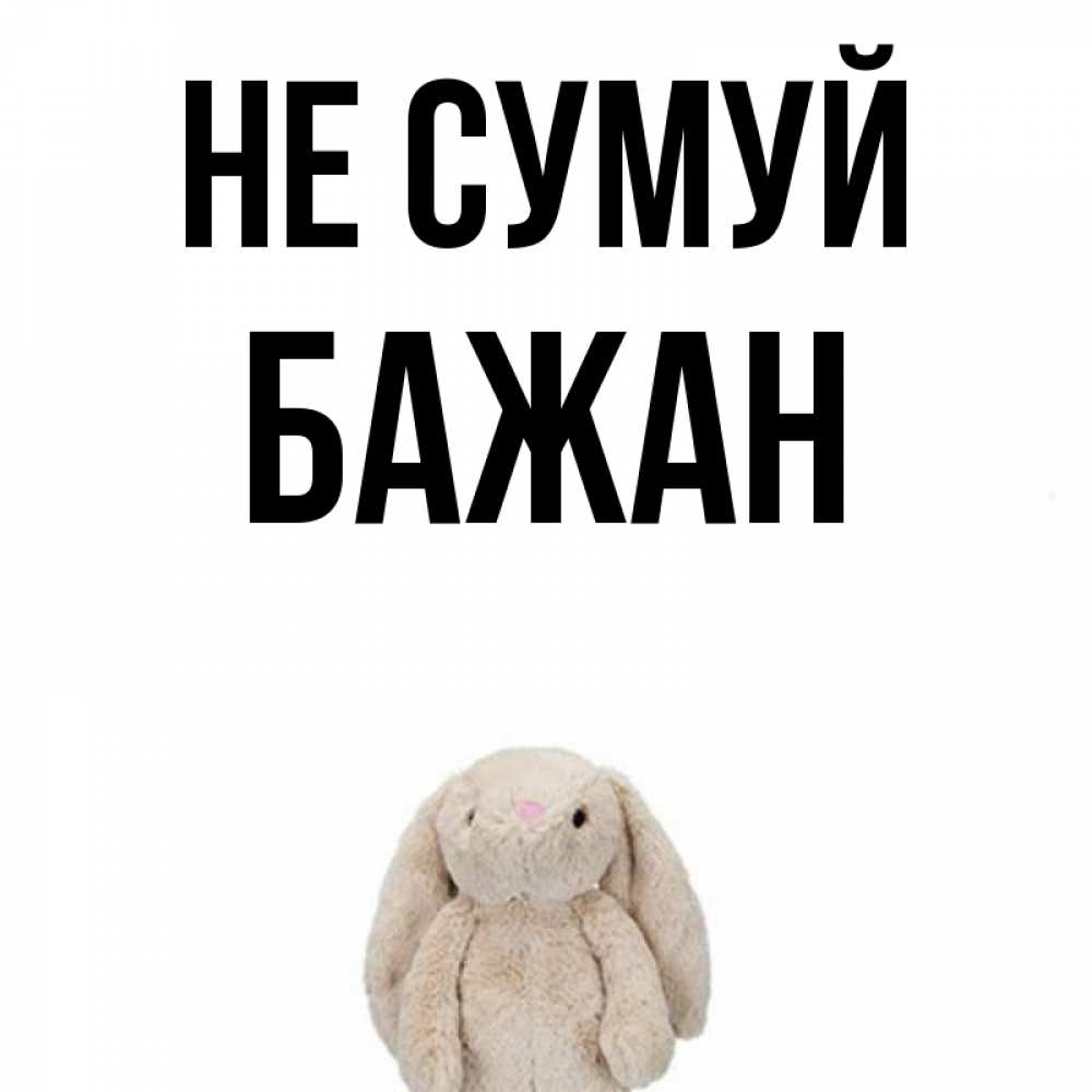 Открытка на каждый день з підписом, Бажан Не сумуй детская игрушка зайчика Прикольна листівка з побажанням онлайн скачати безкоштовно 