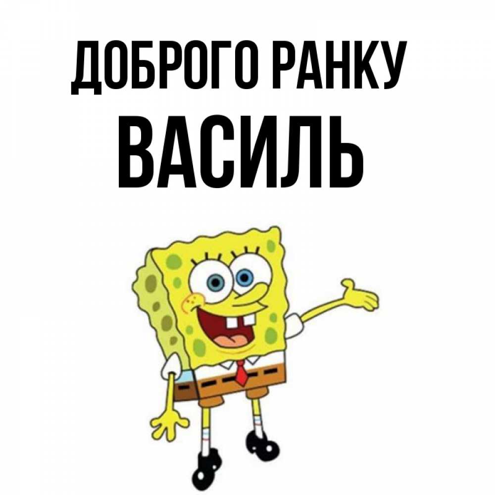 Открытка на каждый день з підписом, Василь Доброго ранку губка боб улыбается Прикольна листівка з побажанням онлайн скачати безкоштовно 
