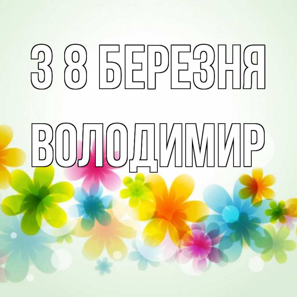 Открытка на каждый день з підписом, Володимир З 8 БЕРЕЗНЯ цветы Прикольна листівка з побажанням онлайн скачати безкоштовно 