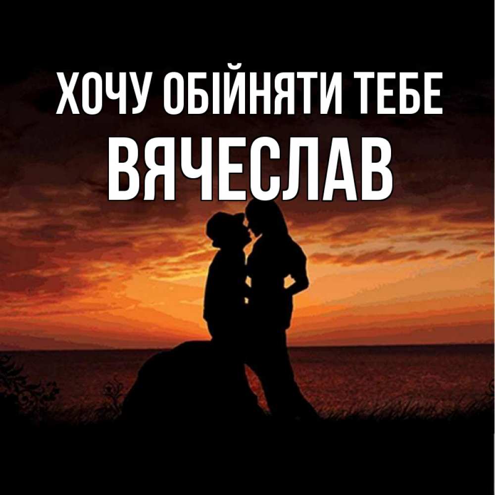 Открытка на каждый день з підписом, Вячеслав Хочу обійняти тебе парень и девушка и оранжевое небо Прикольна листівка з побажанням онлайн скачати безкоштовно 
