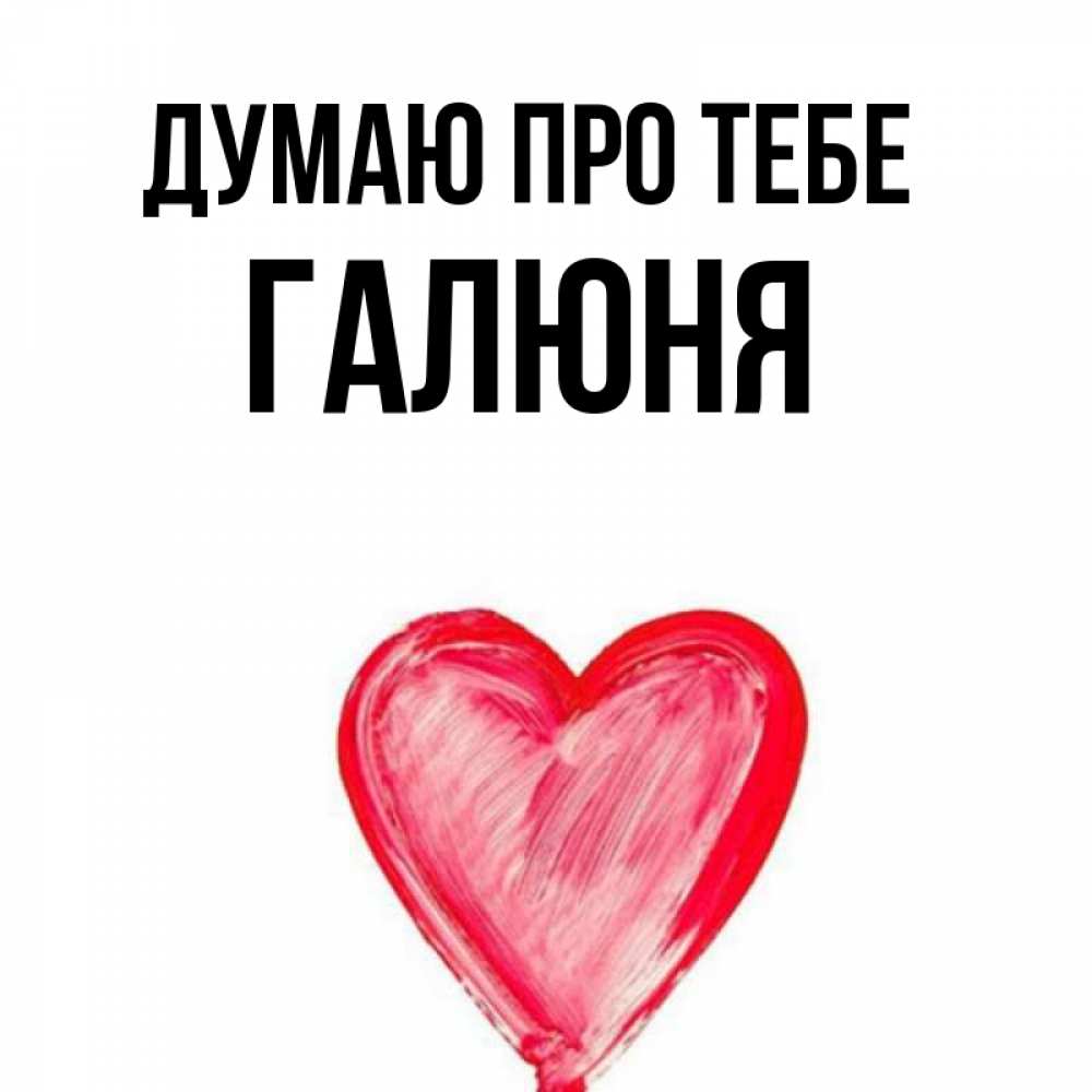 Открытка на каждый день з підписом, Галюня Думаю про тебе для влюбленных Прикольна листівка з побажанням онлайн скачати безкоштовно 