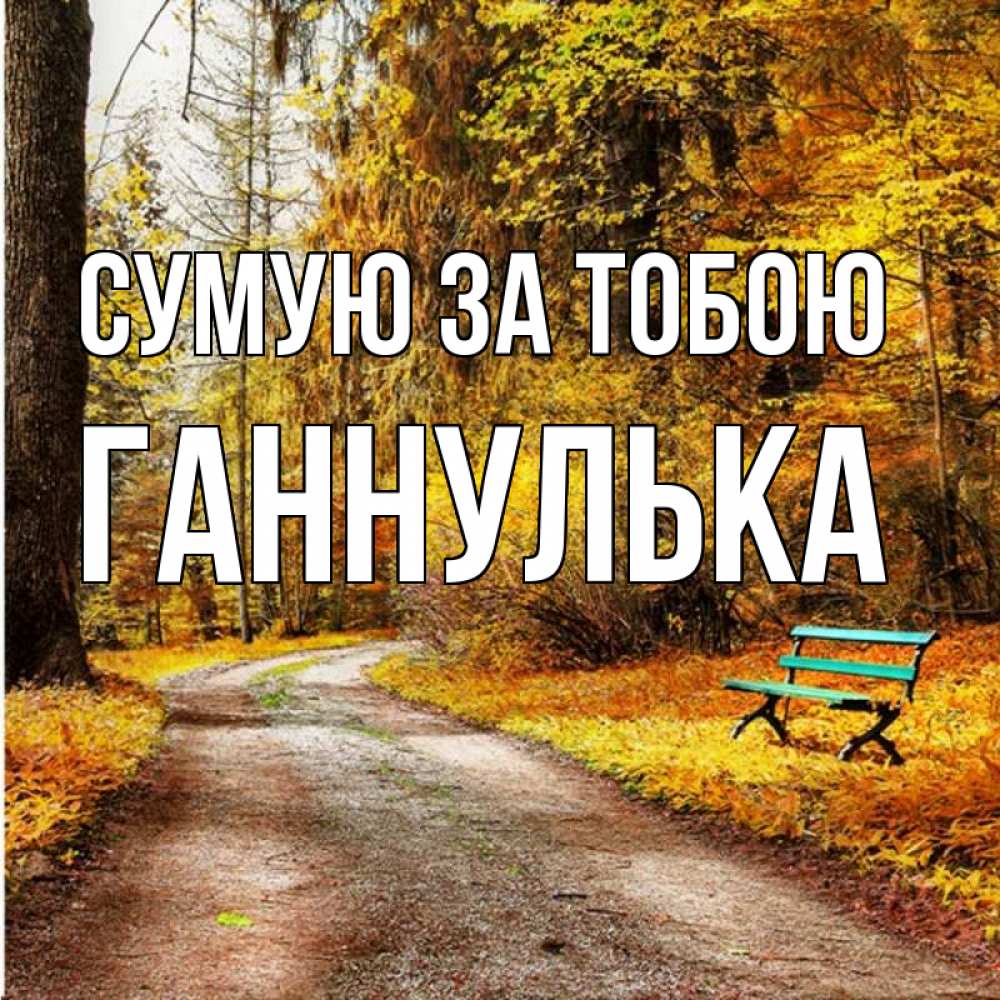 Открытка на каждый день з підписом, Ганнулька Сумую за тобою зеленая лавочка и осенний лес Прикольна листівка з побажанням онлайн скачати безкоштовно 
