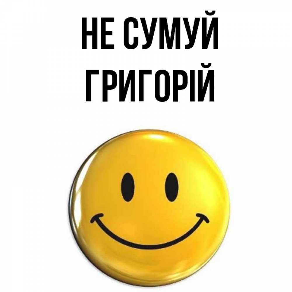 Открытка на каждый день з підписом, Григорій Не сумуй желаем всем позитива Прикольна листівка з побажанням онлайн скачати безкоштовно 