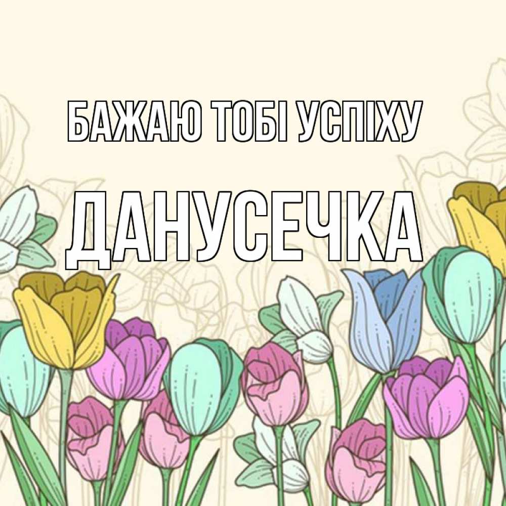 Открытка на каждый день з підписом, Данусечка Бажаю тобі успіху тюльпаны Прикольна листівка з побажанням онлайн скачати безкоштовно 
