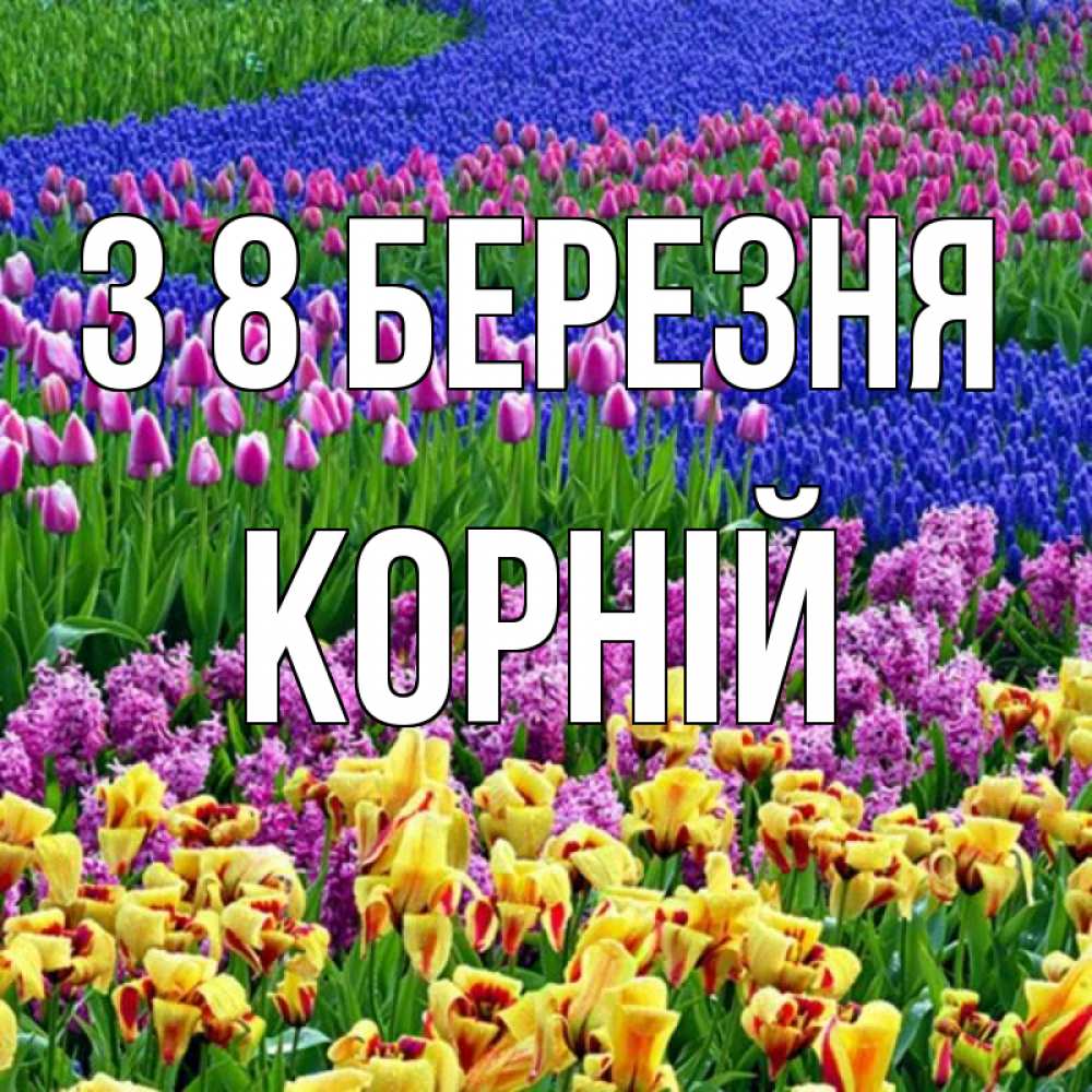 Открытка на каждый день з підписом, Корній З 8 БЕРЕЗНЯ цветы Прикольна листівка з побажанням онлайн скачати безкоштовно 