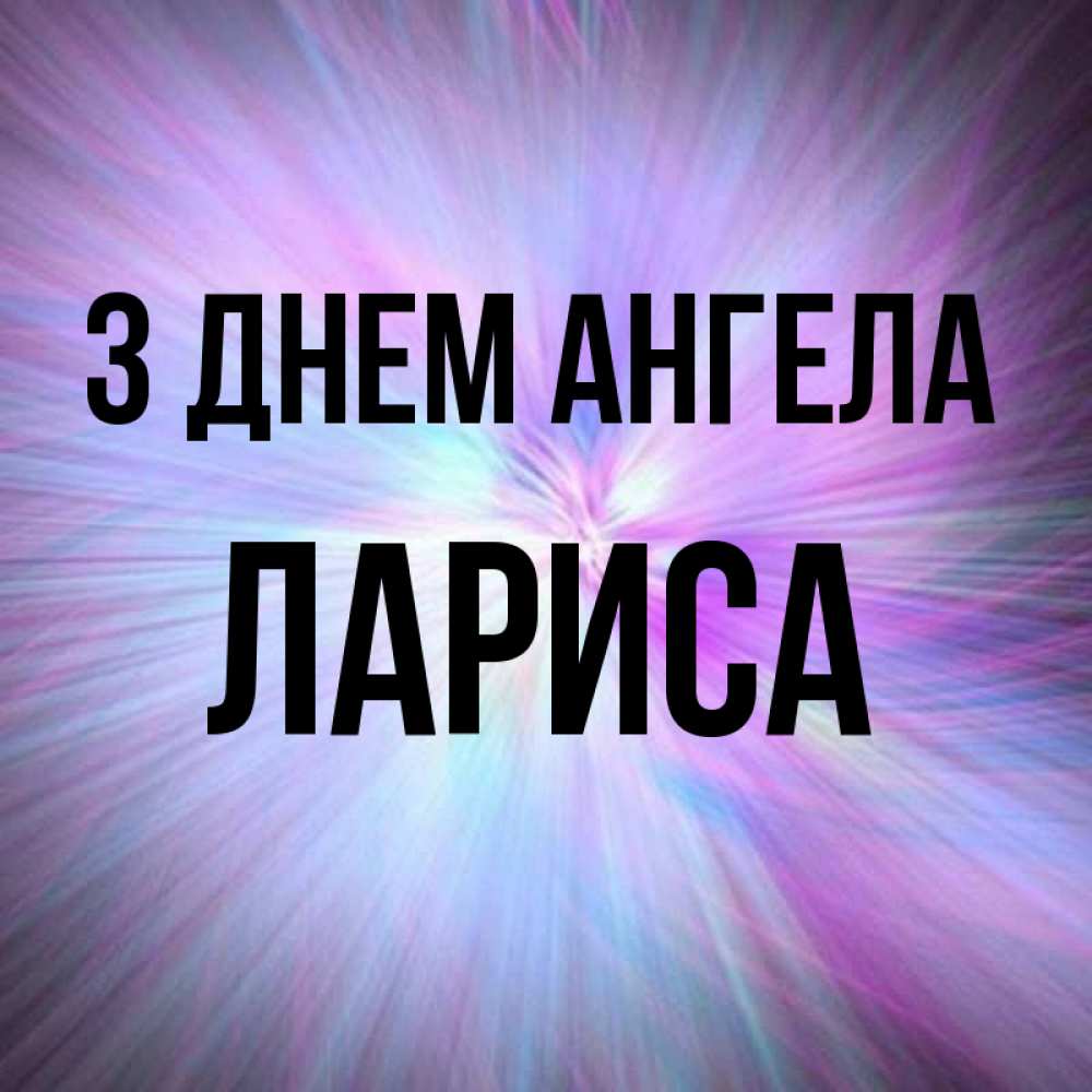 Открытка на каждый день з підписом, Лариса З Днем ангела ангельский свет Прикольна листівка з побажанням онлайн скачати безкоштовно 