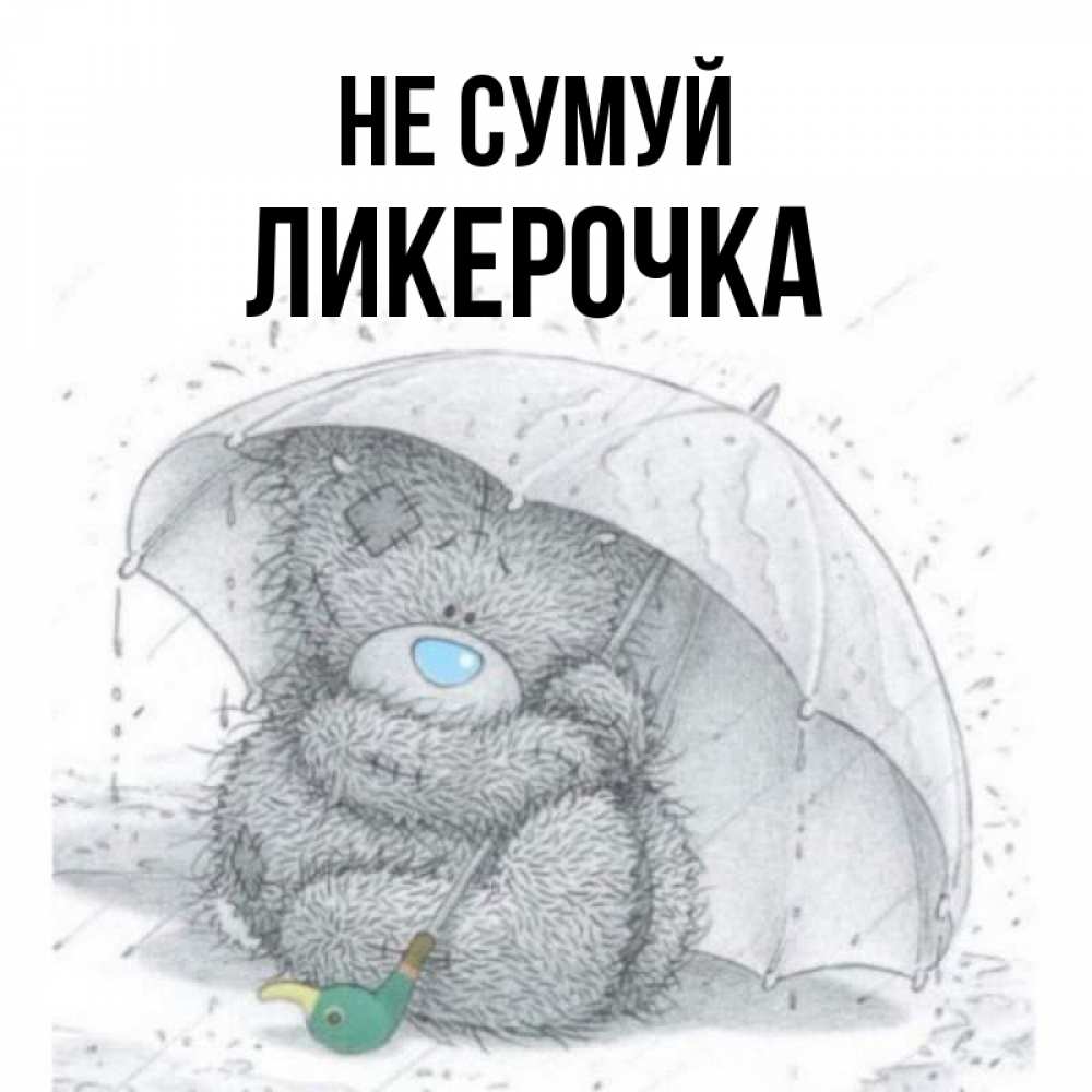 Открытка на каждый день з підписом, Ликерочка Не сумуй спасите мишку Тедди Прикольна листівка з побажанням онлайн скачати безкоштовно 
