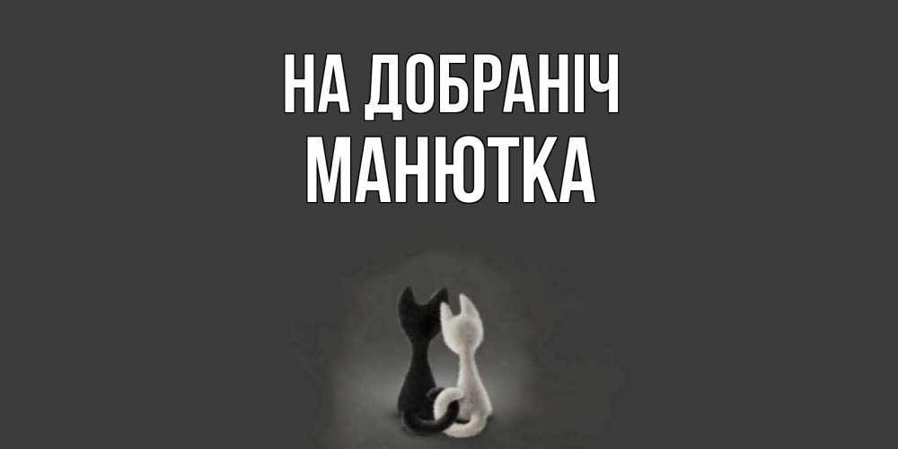 Открытка на каждый день з підписом, Манютка На добраніч коты Прикольна листівка з побажанням онлайн скачати безкоштовно 