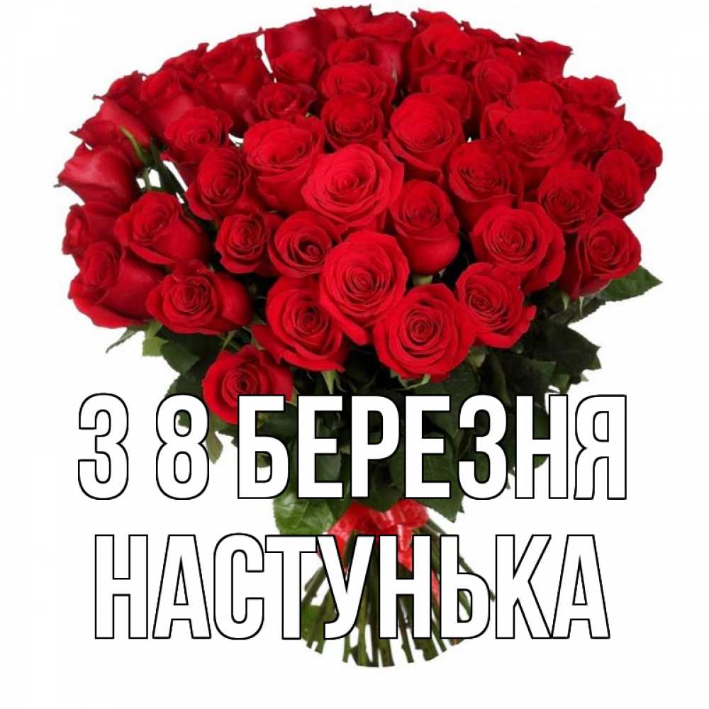 Открытка на каждый день з підписом, Настунька З 8 БЕРЕЗНЯ цветы на 8 марта 1 Прикольна листівка з побажанням онлайн скачати безкоштовно 