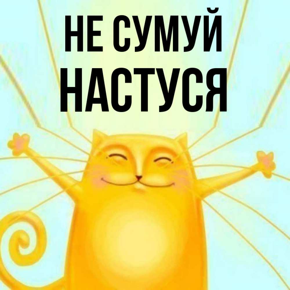 Открытка на каждый день з підписом, Настуся Не сумуй обнимашки усатые Прикольна листівка з побажанням онлайн скачати безкоштовно 