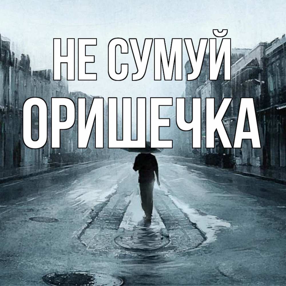 Открытка на каждый день з підписом, Оришечка Не сумуй опустевшая улица Прикольна листівка з побажанням онлайн скачати безкоштовно 