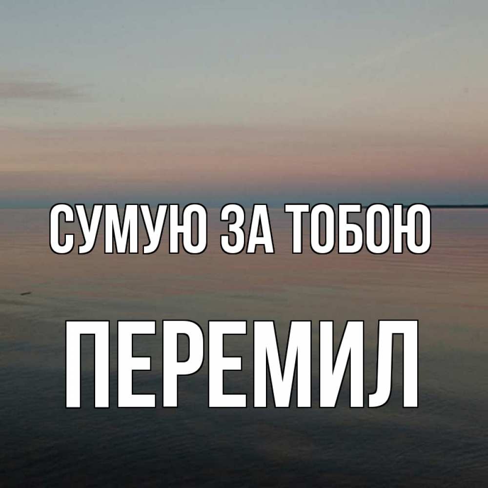 Открытка на каждый день з підписом, Перемил Сумую за тобою пусто Прикольна листівка з побажанням онлайн скачати безкоштовно 