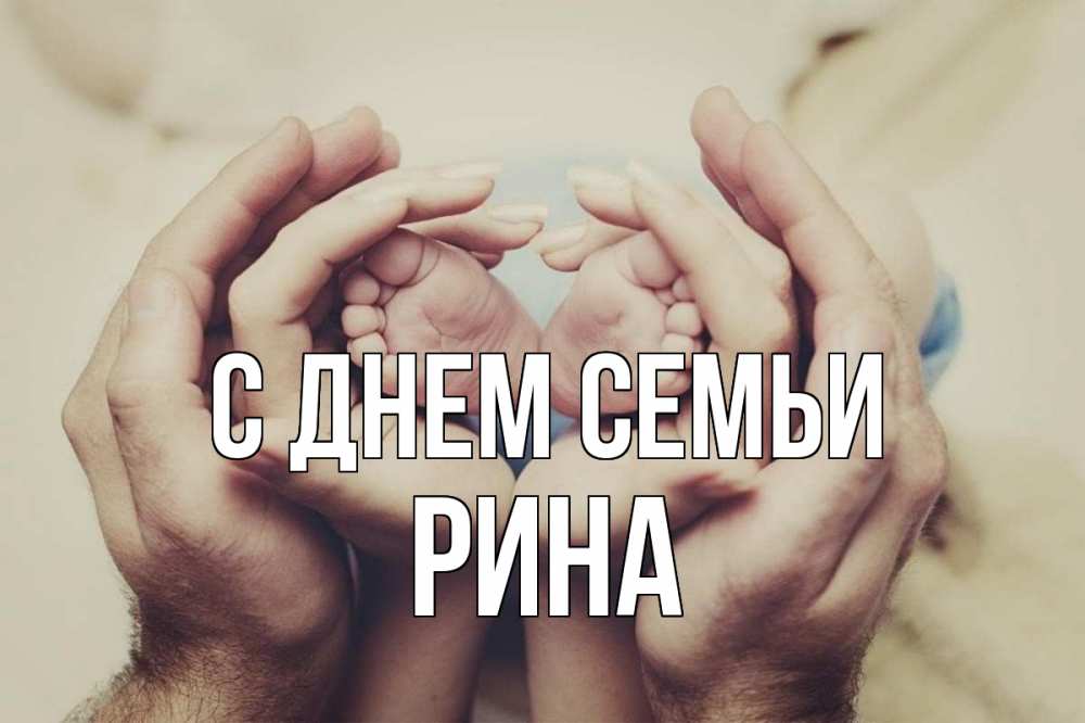 Открытка на каждый день з підписом, Рина С днем семьи Семья, малыш, руки Прикольна листівка з побажанням онлайн скачати безкоштовно 