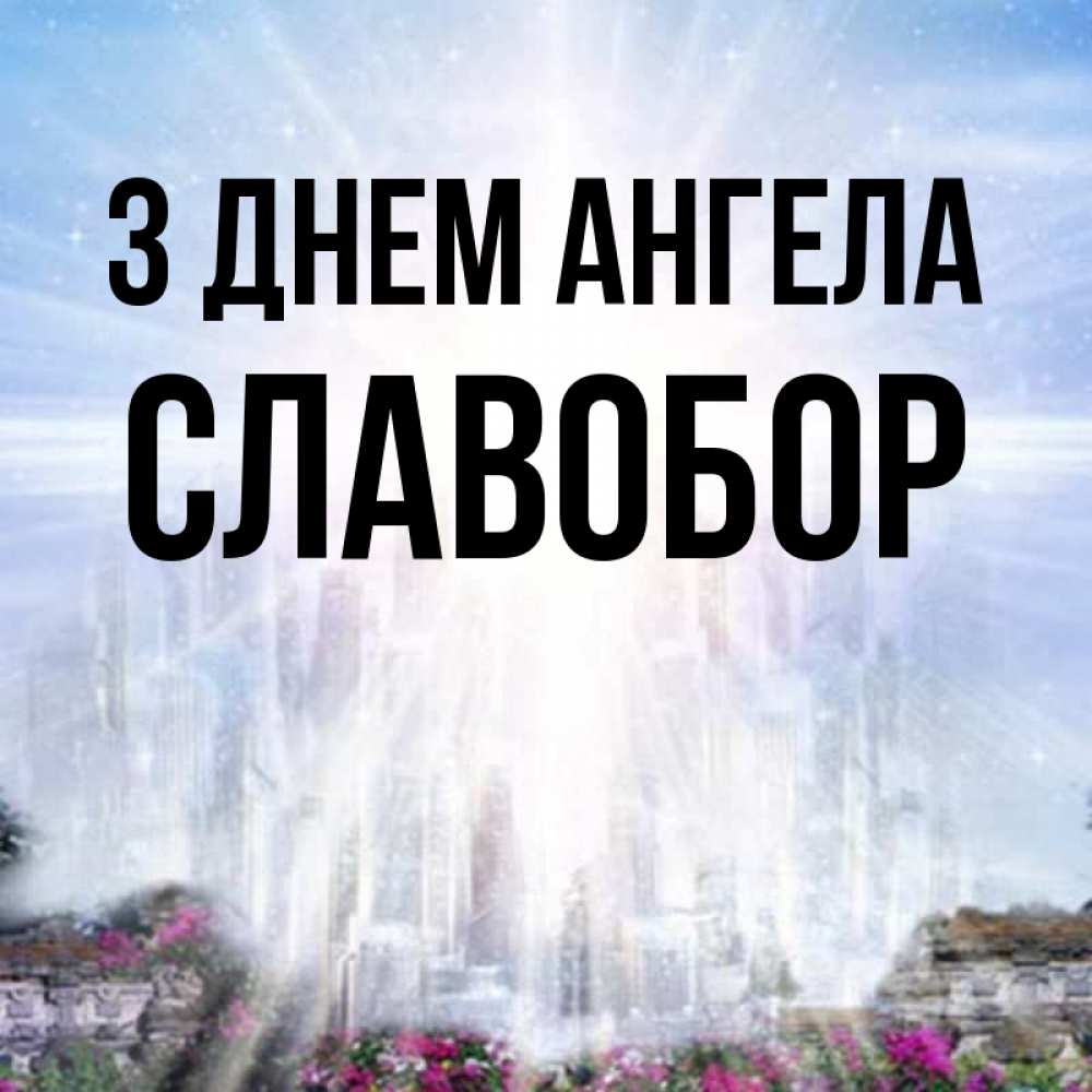Открытка на каждый день з підписом, Славобор З Днем ангела небесный свет Прикольна листівка з побажанням онлайн скачати безкоштовно 