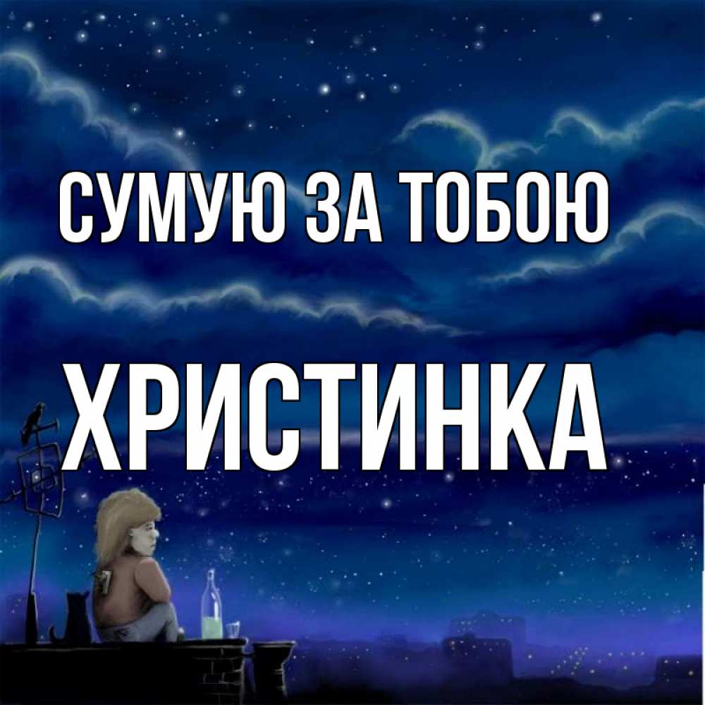 Открытка на каждый день з підписом, Христинка Сумую за тобою на крыше 1 Прикольна листівка з побажанням онлайн скачати безкоштовно 