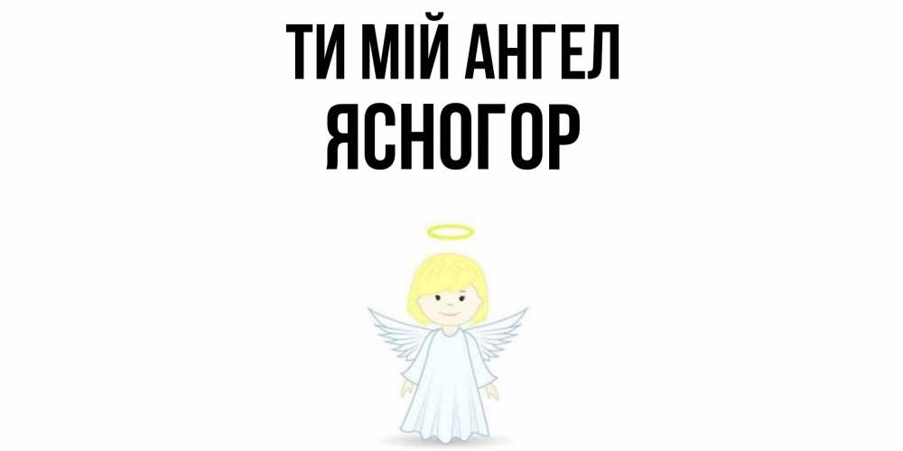 Открытка на каждый день з підписом, Ясногор Ти мій ангел ангел Прикольна листівка з побажанням онлайн скачати безкоштовно 