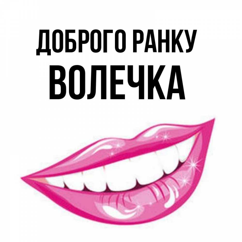 Открытка на каждый день з підписом, Волечка Доброго ранку розовые губы и белые зубы Прикольна листівка з побажанням онлайн скачати безкоштовно 