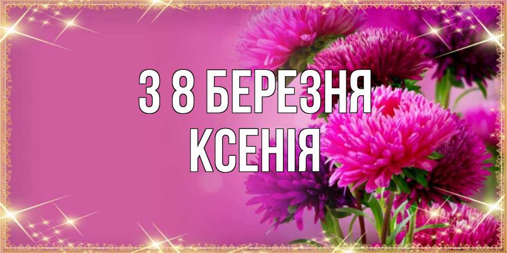 Открытка на каждый день з підписом, Ксенія З 8 БЕРЕЗНЯ садовые цветы на 8 марта Прикольна листівка з побажанням онлайн скачати безкоштовно 