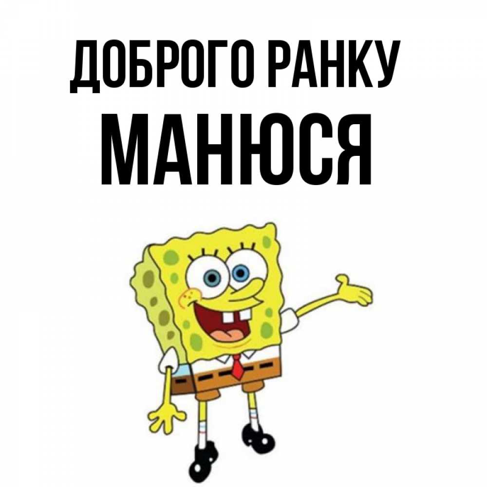 Открытка на каждый день з підписом, Манюся Доброго ранку губка боб улыбается Прикольна листівка з побажанням онлайн скачати безкоштовно 