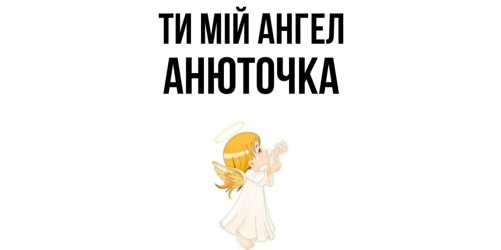 Открытка на каждый день з підписом, Анюточка Ти мій ангел ангел, девочка Прикольна листівка з побажанням онлайн скачати безкоштовно 