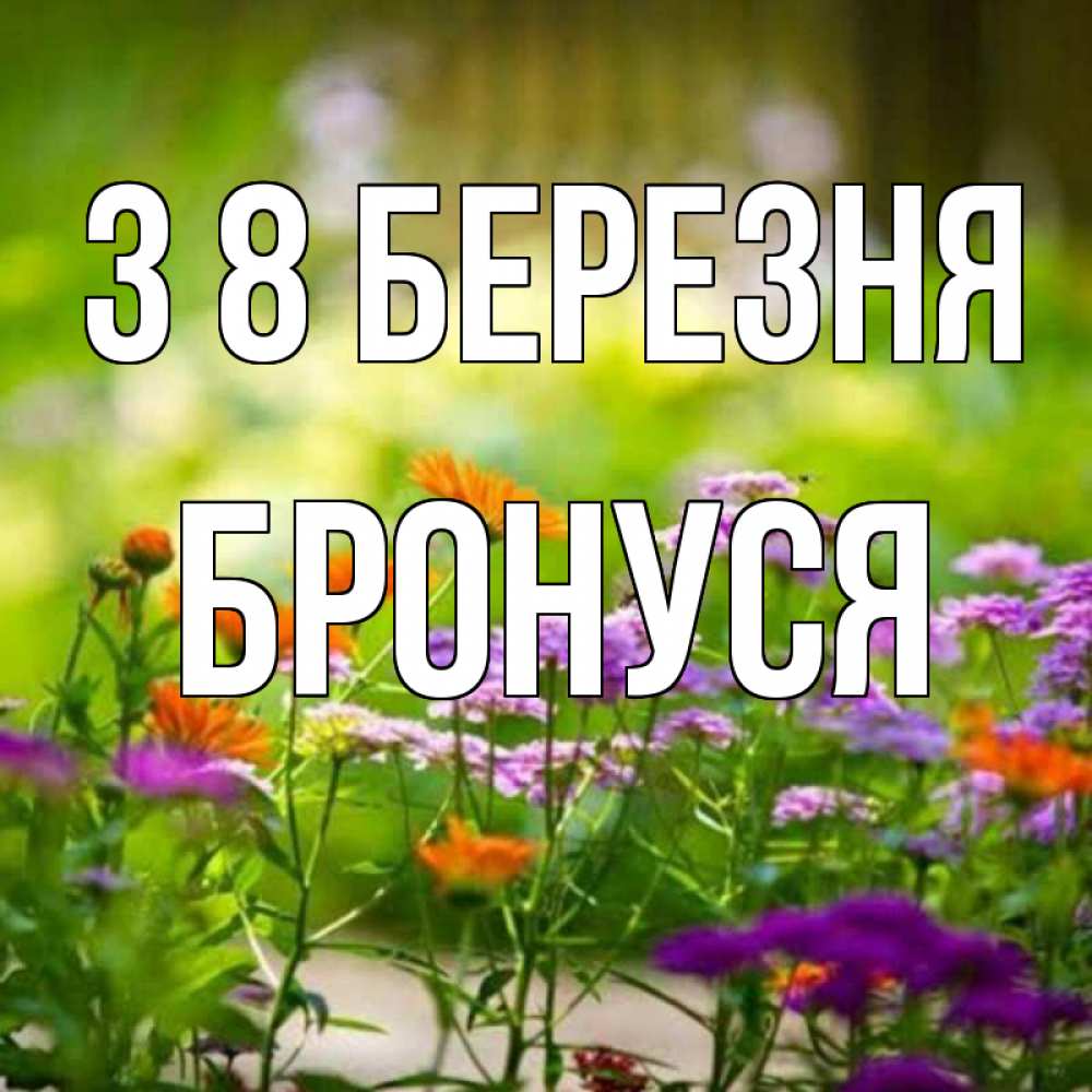 Открытка на каждый день з підписом, Бронуся З 8 БЕРЕЗНЯ цветы Прикольна листівка з побажанням онлайн скачати безкоштовно 