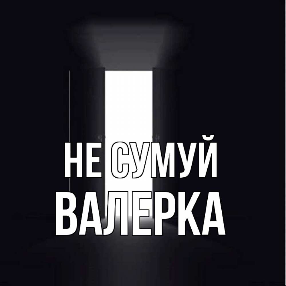 Открытка на каждый день з підписом, Валерка Не сумуй открытая дверь Прикольна листівка з побажанням онлайн скачати безкоштовно 