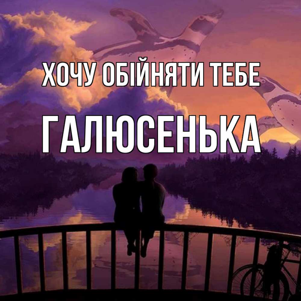 Открытка на каждый день з підписом, Галюсенька Хочу обійняти тебе парочка сидит на мосте или на набережной Прикольна листівка з побажанням онлайн скачати безкоштовно 