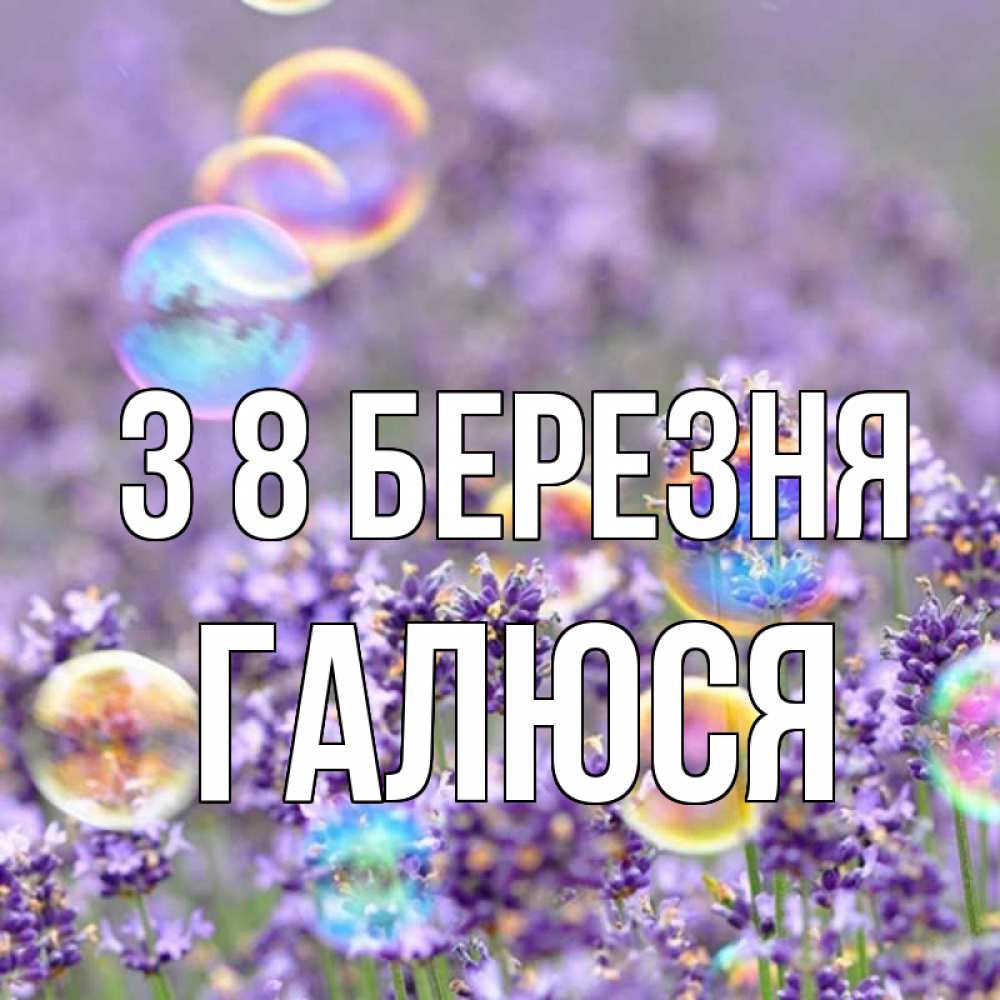 Открытка на каждый день з підписом, Галюся З 8 БЕРЕЗНЯ цветы Прикольна листівка з побажанням онлайн скачати безкоштовно 
