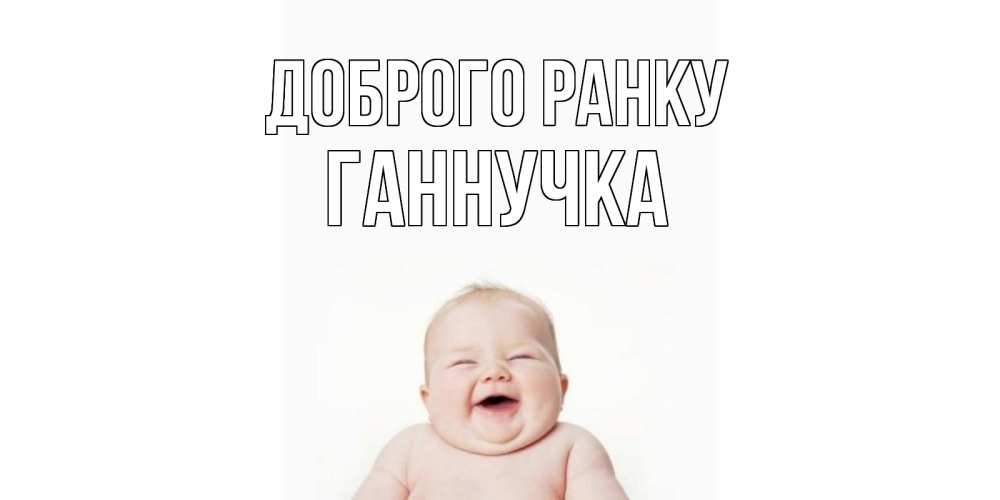 Открытка на каждый день з підписом, Ганнучка Доброго ранку малыш с улыбкой Прикольна листівка з побажанням онлайн скачати безкоштовно 
