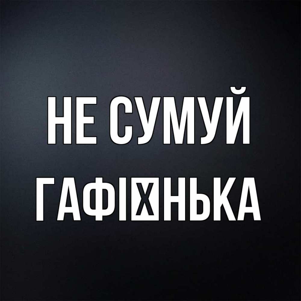 Открытка на каждый день з підписом, Гафієнька Не сумуй Градиент серый Прикольна листівка з побажанням онлайн скачати безкоштовно 