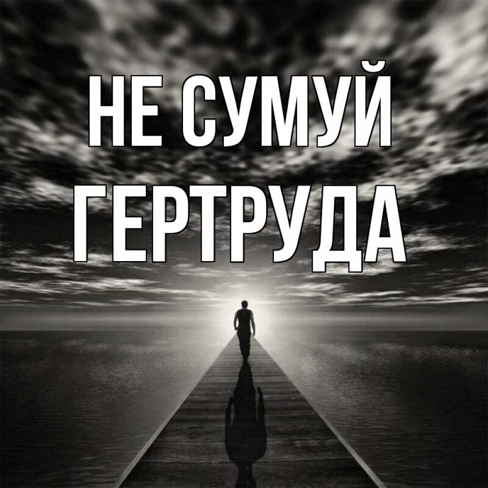 Открытка на каждый день з підписом, Гертруда Не сумуй человек Прикольна листівка з побажанням онлайн скачати безкоштовно 