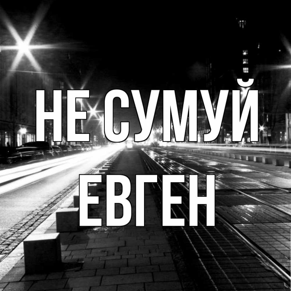 Открытка на каждый день з підписом, Евген Не сумуй ночной проспект Прикольна листівка з побажанням онлайн скачати безкоштовно 