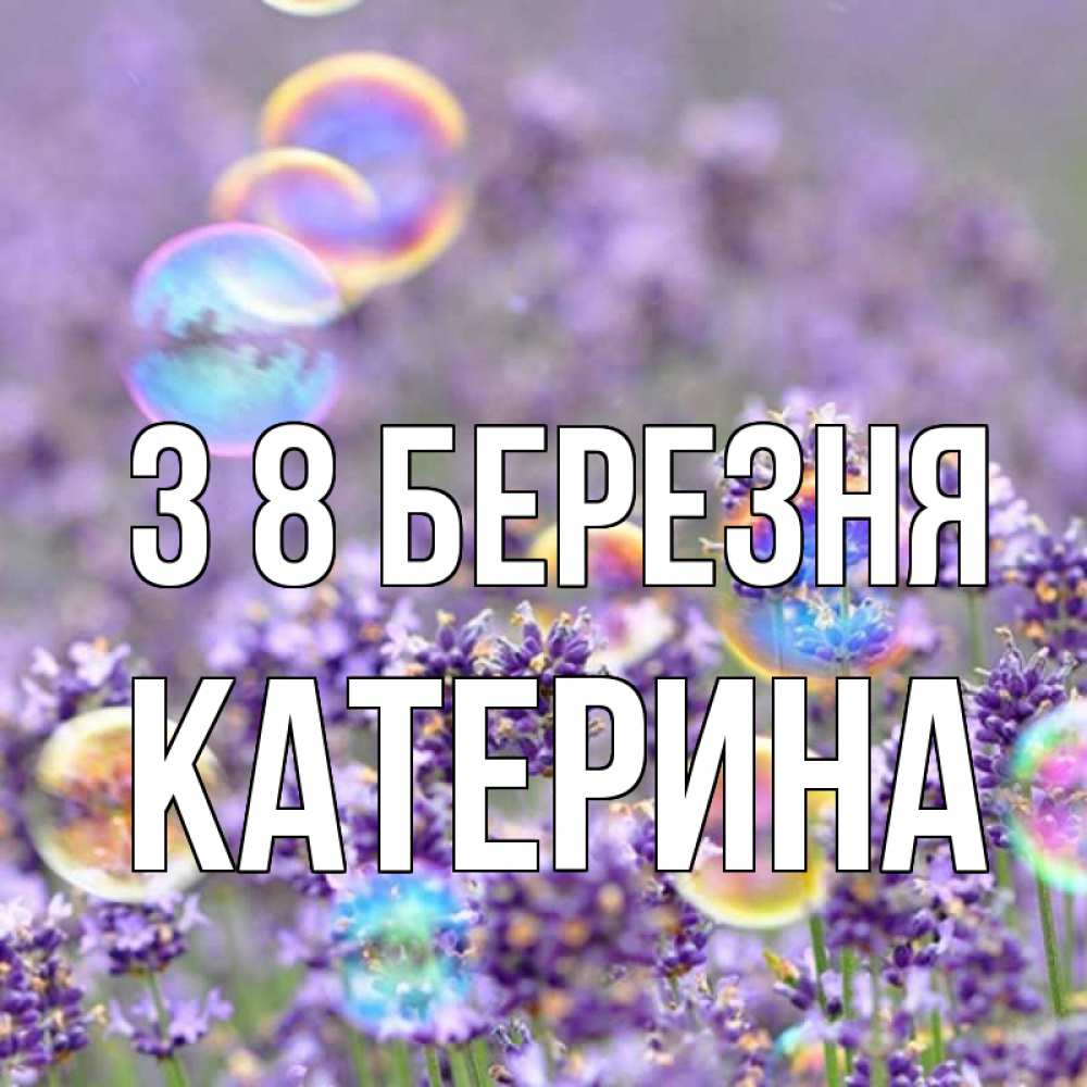 Открытка на каждый день з підписом, Катерина З 8 БЕРЕЗНЯ цветы Прикольна листівка з побажанням онлайн скачати безкоштовно 